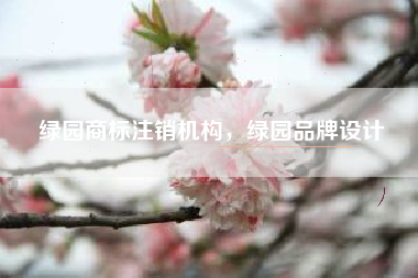 绿园商标注销机构，绿园品牌设计