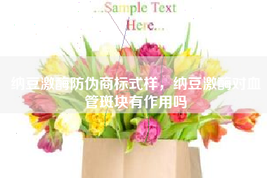 纳豆激酶防伪商标式样，纳豆激酶对血管斑块有作用吗