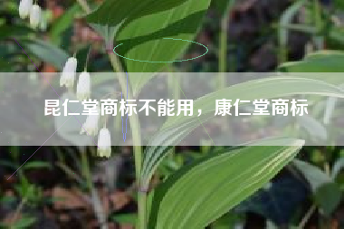 昆仁堂商标不能用，康仁堂商标
