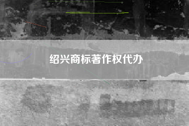 绍兴商标著作权代办