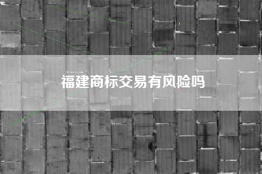 福建商标交易有风险吗