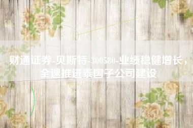 财通证券-贝斯特-300580-业绩稳健增长，全速推进泰国子公司建设