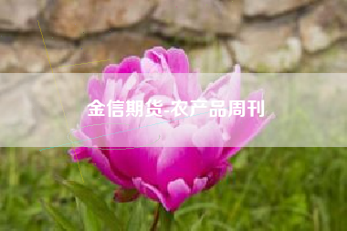 金信期货-农产品周刊