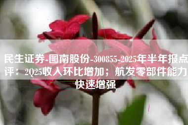民生证券-图南股份-300855-2025年半年报点评：2Q25收入环比增加；航发零部件能力快速增强