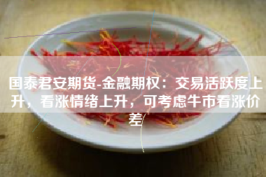 国泰君安期货-金融期权：交易活跃度上升，看涨情绪上升，可考虑牛市看涨价差