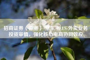 招商证券（香港）-京东-JD.US-外卖业务投资审慎，强化核心电商协同效应