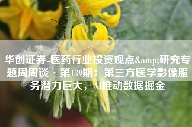 华创证券-医药行业投资观点&研究专题周周谈·第139期：第三方医学影像服务潜力巨大，AI推动数据掘金
