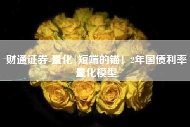 财通证券-量化|短端的锚！2年国债利率量化模型