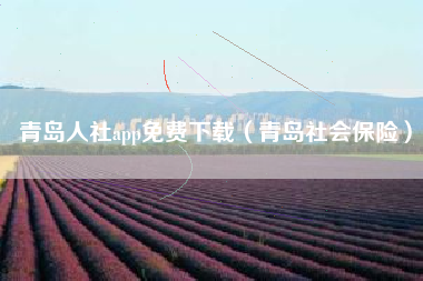 青岛人社app免费下载（青岛社会保险）