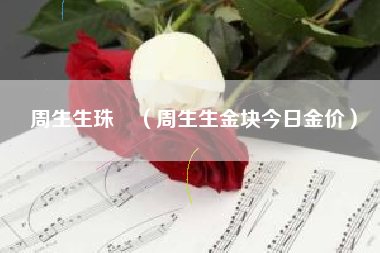 周生生珠寶（周生生金块今日金价）