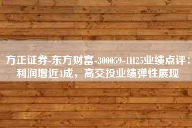 方正证券-东方财富-300059-1H25业绩点评：利润增近4成，高交投业绩弹性展现