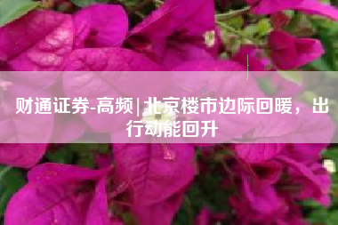 财通证券-高频|北京楼市边际回暖，出行动能回升