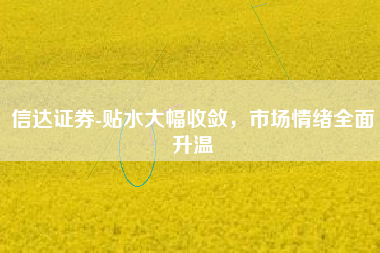信达证券-贴水大幅收敛，市场情绪全面升温