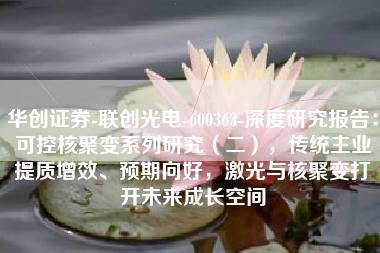 华创证券-联创光电-600363-深度研究报告：可控核聚变系列研究（二），传统主业提质增效、预期向好，激光与核聚变打开未来成长空间