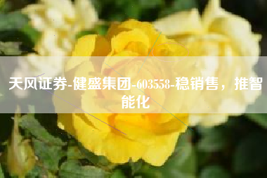 天风证券-健盛集团-603558-稳销售，推智能化