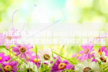 方正证券-华锐精密-688059-公司点评报告：半年度业绩表现靓眼，持续拓展产品系列