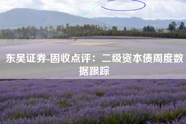 东吴证券-固收点评：二级资本债周度数据跟踪
