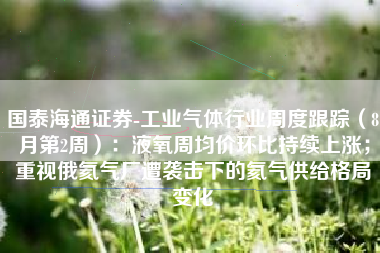 国泰海通证券-工业气体行业周度跟踪（8月第2周）：液氧周均价环比持续上涨；重视俄氦气厂遭袭击下的氦气供给格局变化