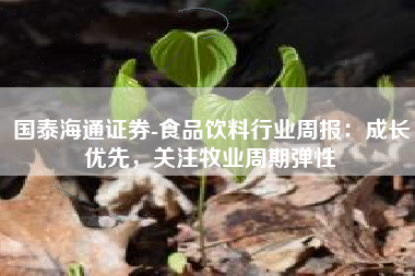 国泰海通证券-食品饮料行业周报：成长优先，关注牧业周期弹性