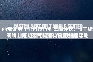 西部证券-TMT科技行业每周评议：AI主线明确，算力景气延续与应用加速落地