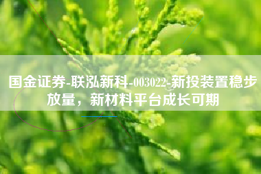 国金证券-联泓新科-003022-新投装置稳步放量，新材料平台成长可期