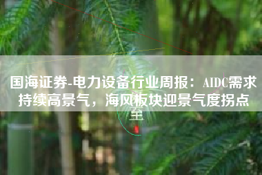 国海证券-电力设备行业周报：AIDC需求持续高景气，海风板块迎景气度拐点