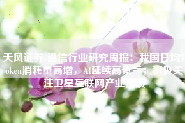 天风证券-通信行业研究周报：我国日均Token消耗量高增，AI延续高景气；积极关注卫星互联网产业进展