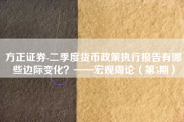 方正证券-二季度货币政策执行报告有哪些边际变化？——宏观周论（第5期）