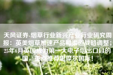 天风证券-烟草行业新兴产业行业研究周报：英美烟草加速产品和渠道战略调整；25年6月英国成为第一大电子烟出口目的国，重点推荐思摩尔国际！