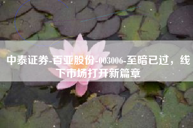 中泰证券-百亚股份-003006-至暗已过，线下市场打开新篇章