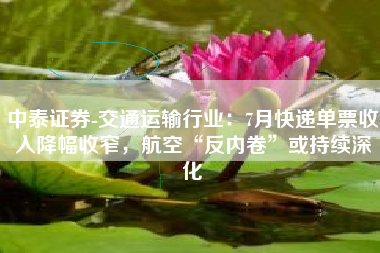 中泰证券-交通运输行业：7月快递单票收入降幅收窄，航空“反内卷”或持续深化