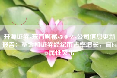 开源证券-东方财富-300059-公司信息更新报告：基金和证券经纪市占率增长，高beta属性突出