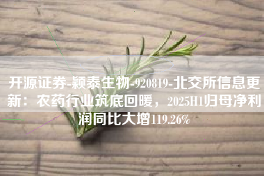 开源证券-颖泰生物-920819-北交所信息更新：农药行业筑底回暖，2025H1归母净利润同比大增119.26%