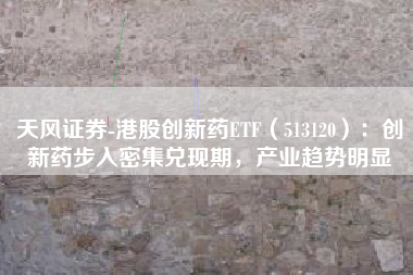 天风证券-港股创新药ETF（513120）：创新药步入密集兑现期，产业趋势明显