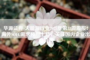 华源证券-大能源行业2025年第33周周报：海外SOFC需求预期上修，关注国内企业出海机遇