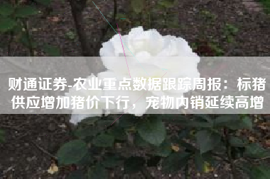 财通证券-农业重点数据跟踪周报：标猪供应增加猪价下行，宠物内销延续高增