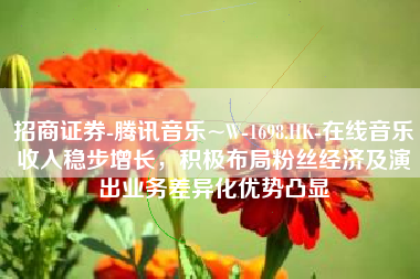 招商证券-腾讯音乐~W-1698.HK-在线音乐收入稳步增长，积极布局粉丝经济及演出业务差异化优势凸显