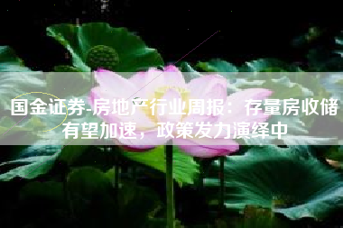 国金证券-房地产行业周报：存量房收储有望加速，政策发力演绎中