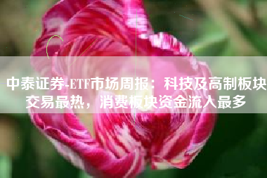 中泰证券-ETF市场周报：科技及高制板块交易最热，消费板块资金流入最多