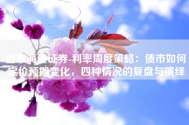国泰海通证券-利率周度策略：债市如何定价预期变化，四种情况的复盘与演绎