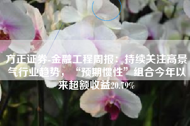 方正证券-金融工程周报：持续关注高景气行业趋势，“预期惯性”组合今年以来超额收益20.79%