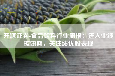 开源证券-食品饮料行业周报：进入业绩披露期，关注绩优股表现