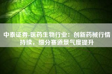 中泰证券-医药生物行业：创新药械行情持续，细分赛道景气度提升