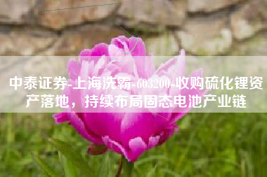 中泰证券-上海洗霸-603200-收购硫化锂资产落地，持续布局固态电池产业链