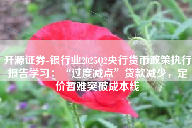开源证券-银行业2025Q2央行货币政策执行报告学习：“过度减点”贷款减少，定价暂难突破成本线