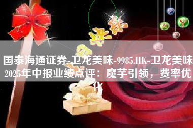 国泰海通证券-卫龙美味-9985.HK-卫龙美味2025年中报业绩点评：魔芋引领，费率优化