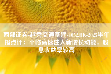 西部证券-越秀交通基建-1052.HK-2025半年报点评：平临高速注入新增长动能，股息收益率较高