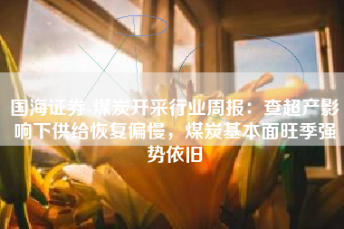 国海证券-煤炭开采行业周报：查超产影响下供给恢复偏慢，煤炭基本面旺季强势依旧