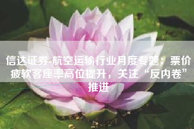 信达证券-航空运输行业月度专题：票价疲软客座率高位提升，关注“反内卷”推进