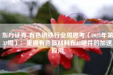 东方证券-有色钢铁行业周思考（2025年第33周）：重视有色新材料在AI硬件的加速应用